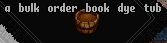 The Bulk Order Book Dye Tub can be purchased with 3500 Donation Coins and can only be used to dye Bulk Order Deed Books.